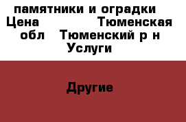 памятники и оградки › Цена ­ 21 000 - Тюменская обл., Тюменский р-н Услуги » Другие   